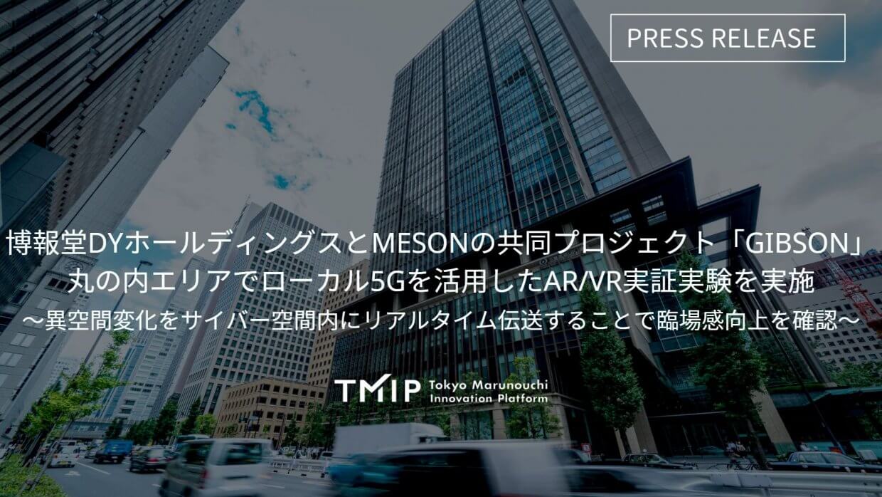 博報堂DYホールディングスとMESONの共同プロジェクト「GIBSON」丸の内エリアでローカル5Gを活用したAR/VR実証実験を実施〜実空間変化をサイバー空間内にリアルタイム伝送することで臨場感向上を確認〜